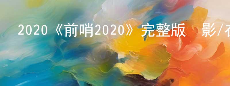 陳克榮發布2020《前哨2020》完整版電影/在線觀看/百度云-美劇天堂